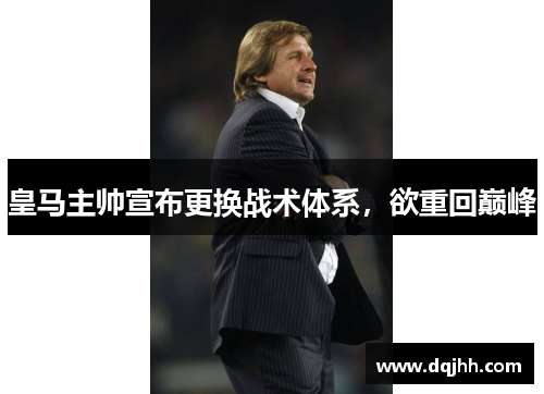 皇马主帅宣布更换战术体系，欲重回巅峰