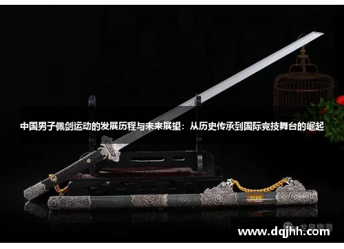 中国男子佩剑运动的发展历程与未来展望：从历史传承到国际竞技舞台的崛起