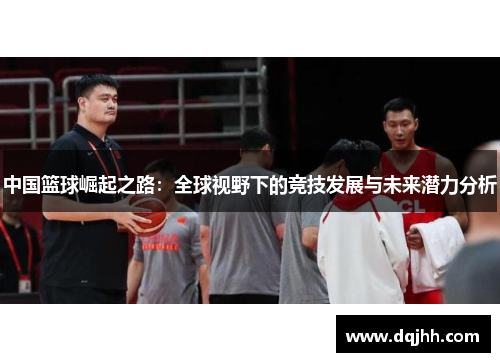 中国篮球崛起之路：全球视野下的竞技发展与未来潜力分析