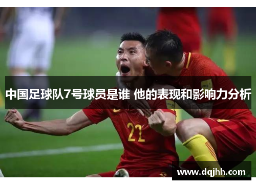 中国足球队7号球员是谁 他的表现和影响力分析