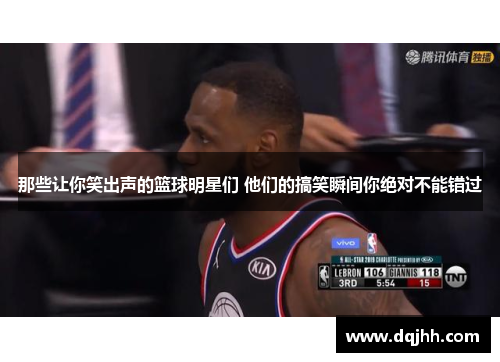 那些让你笑出声的篮球明星们 他们的搞笑瞬间你绝对不能错过